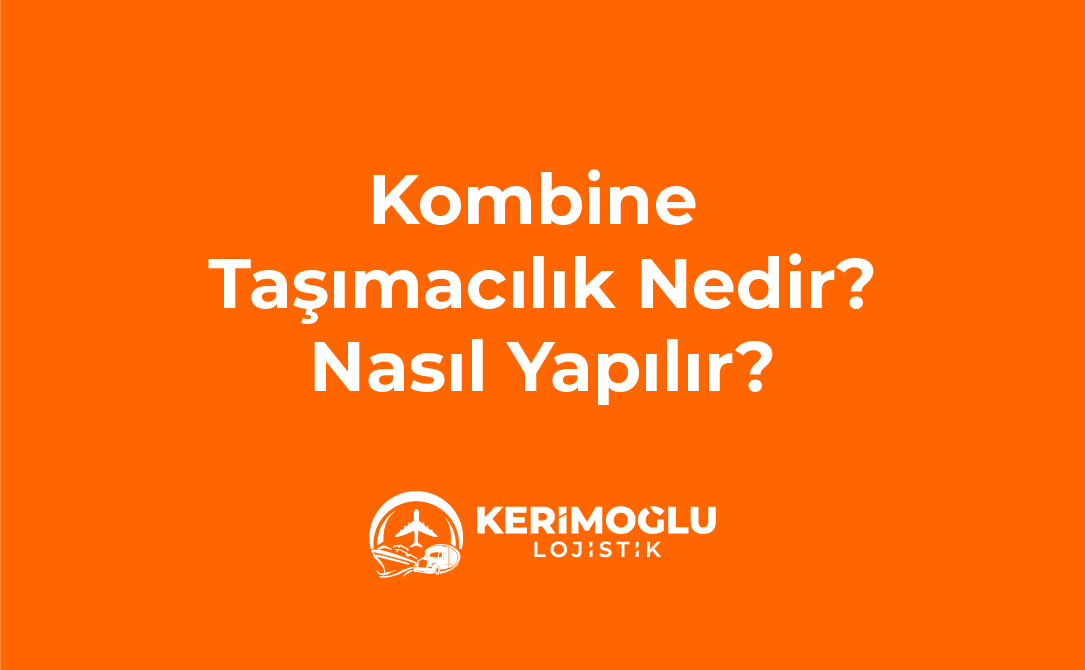 Kombine Taşımacılık Nedir, Nasıl Yapılır?